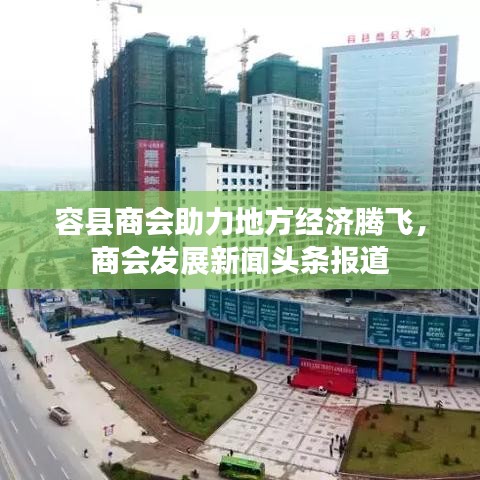 容县商会助力地方经济腾飞，商会发展新闻头条报道