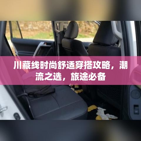 川藏线时尚舒适穿搭攻略，潮流之选，旅途必备