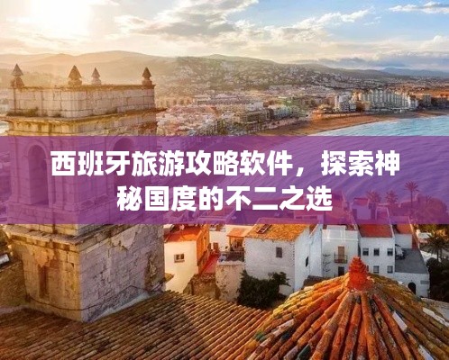 西班牙旅游攻略软件，探索神秘国度的不二之选