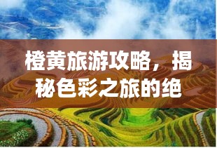 橙黄旅游攻略，揭秘色彩之旅的绝佳体验