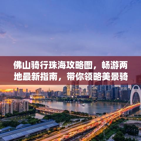 佛山骑行珠海攻略图，畅游两地最新指南，带你领略美景骑行之旅！