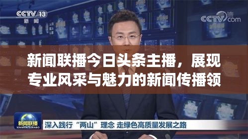新闻联播今日头条主播，展现专业风采与魅力的新闻传播领军者