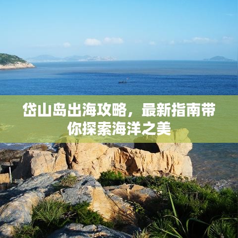 岱山岛出海攻略，最新指南带你探索海洋之美