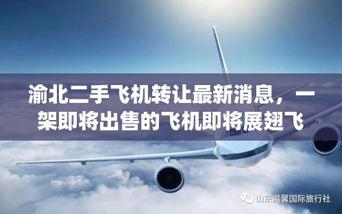 渝北二手飞机转让最新消息，一架即将出售的飞机即将展翅飞翔！