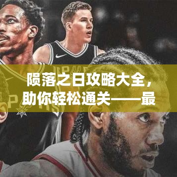 陨落之日攻略大全，助你轻松通关——最新攻略汇总