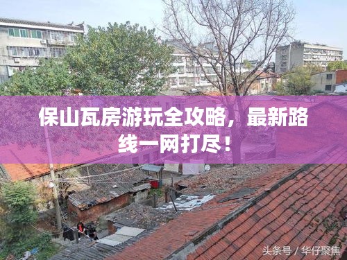 保山瓦房游玩全攻略，最新路线一网打尽！