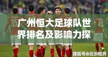 广州恒大足球队世界排名及影响力探究