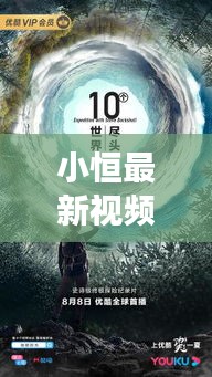 小恒最新视频揭秘，探索未知世界的精彩之旅！