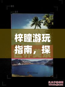 梓瞳游玩指南，探索未知美景，留下难忘回忆！