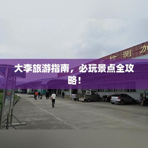 大李旅游指南，必玩景点全攻略！