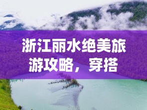 浙江丽水绝美旅游攻略，穿搭指南与探索之旅