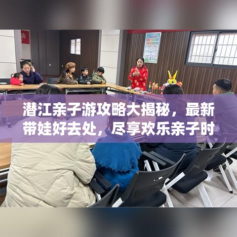 潜江亲子游攻略大揭秘，最新带娃好去处，尽享欢乐亲子时光
