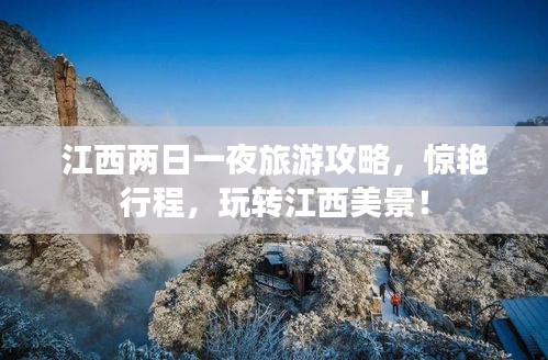江西两日一夜旅游攻略，惊艳行程，玩转江西美景！