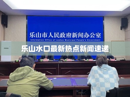 乐山水口最新热点新闻速递