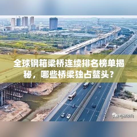 全球钢箱梁桥连续排名榜单揭秘，哪些桥梁独占鳌头？