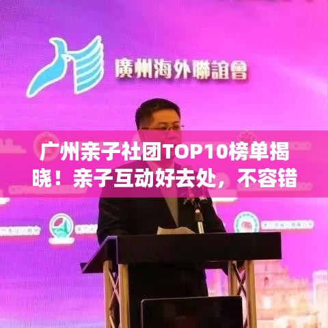 广州亲子社团TOP10榜单揭晓！亲子互动好去处，不容错过！