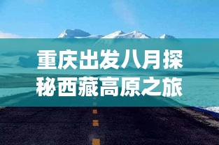重庆出发八月探秘西藏高原之旅，绝美攻略尽享神秘之旅