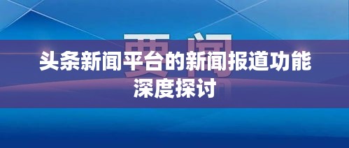 头条新闻平台的新闻报道功能深度探讨