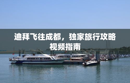 迪拜飞往成都，独家旅行攻略视频指南