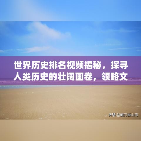 世界历史排名视频揭秘，探寻人类历史的壮阔画卷，领略文明变迁之美！