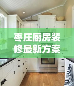 枣庄厨房装修最新方案出炉！