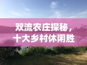 双流农庄探秘，十大乡村休闲胜地，尽享自然之美
