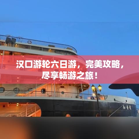 汉口游轮六日游，完美攻略，尽享畅游之旅！