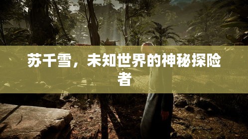 苏千雪，未知世界的神秘探险者