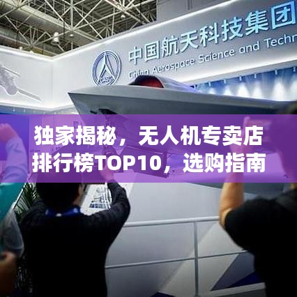 独家揭秘，无人机专卖店排行榜TOP10，选购指南一网打尽！