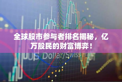 全球股市参与者排名揭秘，亿万股民的财富博弈！