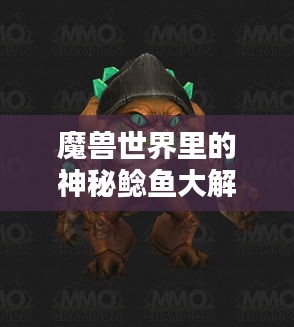 魔兽世界里的神秘鲶鱼大解密，独特生物排名探秘