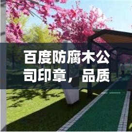 百度防腐木公司印章，品质信赖之选，专业印章服务