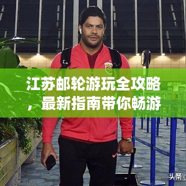 江苏邮轮游玩全攻略，最新指南带你畅游探索之旅